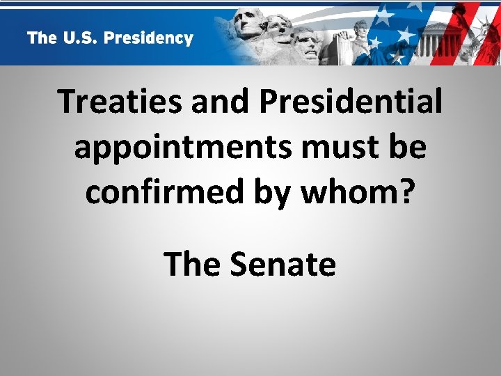 Treaties and Presidential appointments must be confirmed by whom? The Senate 