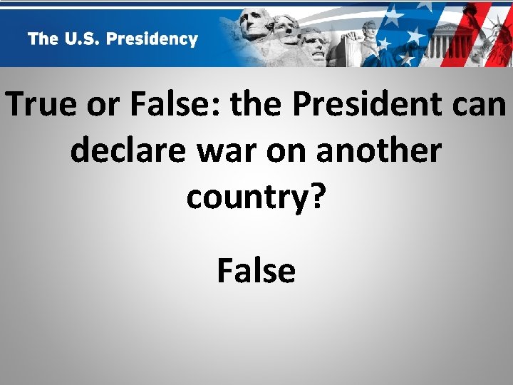 True or False: the President can declare war on another country? False 