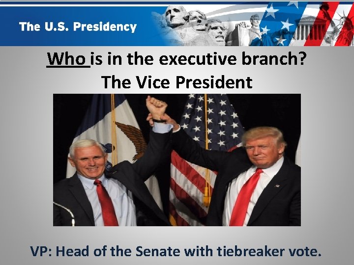 Who is in the executive branch? The Vice President VP: Head of the Senate