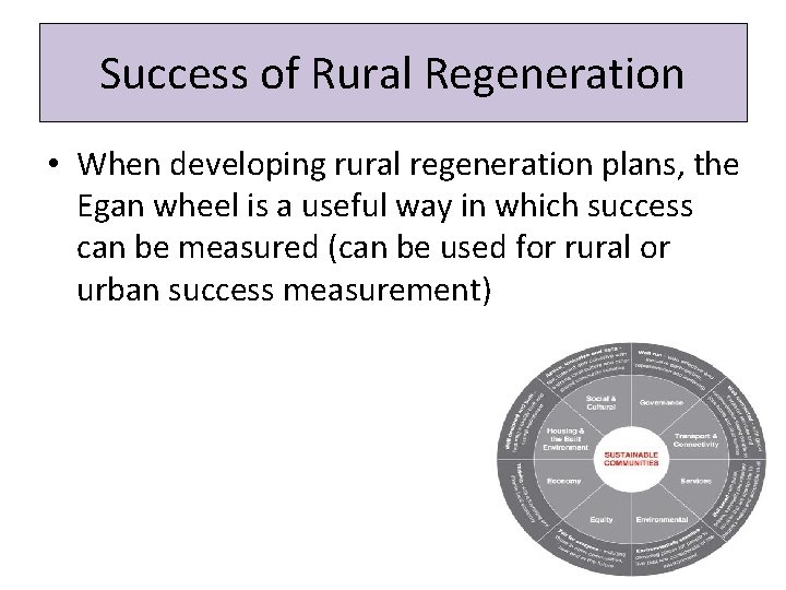 Success of Rural Regeneration • When developing rural regeneration plans, the Egan wheel is