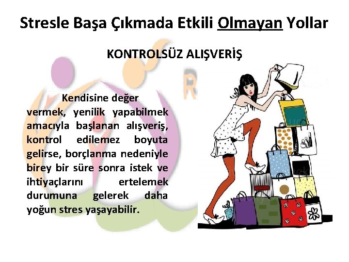 Stresle Başa Çıkmada Etkili Olmayan Yollar KONTROLSÜZ ALIŞVERİŞ Kendisine değer vermek, yenilik yapabilmek amacıyla