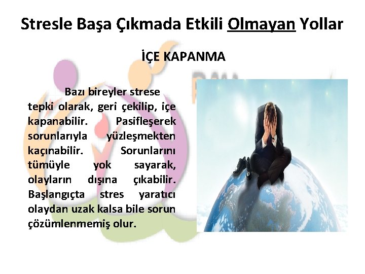 Stresle Başa Çıkmada Etkili Olmayan Yollar İÇE KAPANMA Bazı bireyler strese tepki olarak, geri