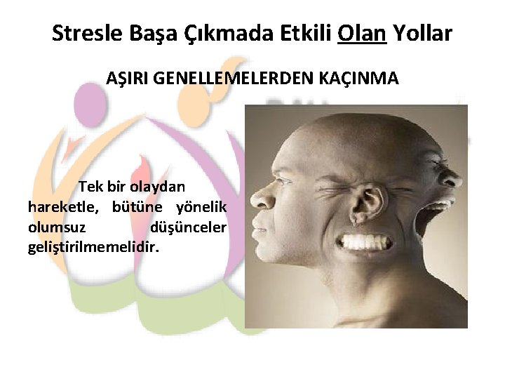 Stresle Başa Çıkmada Etkili Olan Yollar AŞIRI GENELLEMELERDEN KAÇINMA Tek bir olaydan hareketle, bütüne