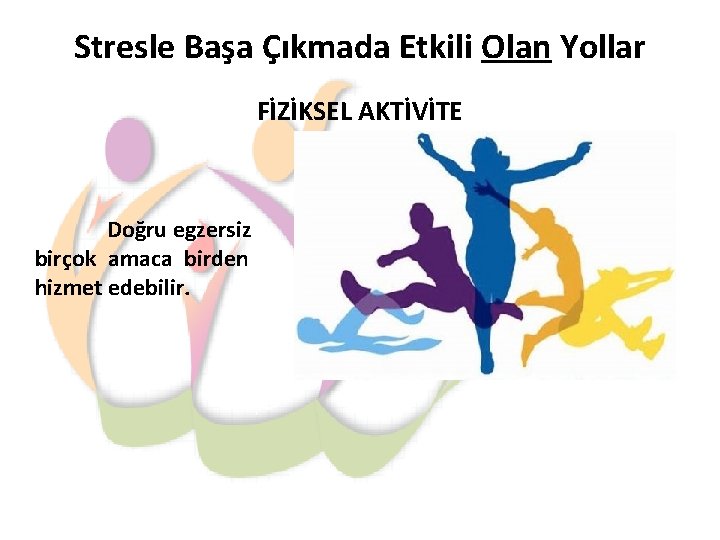 Stresle Başa Çıkmada Etkili Olan Yollar FİZİKSEL AKTİVİTE Doğru egzersiz birçok amaca birden hizmet