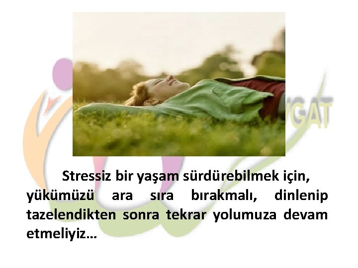 Stressiz bir yaşam sürdürebilmek için, yükümüzü ara sıra bırakmalı, dinlenip tazelendikten sonra tekrar yolumuza