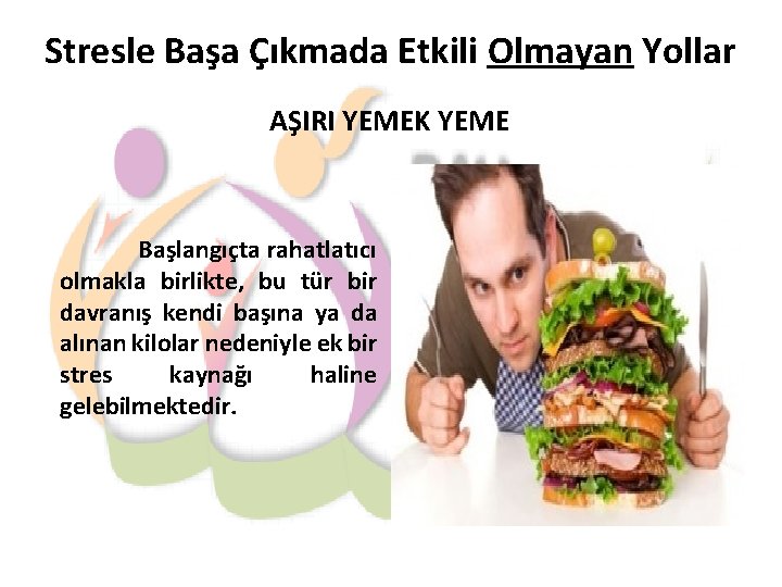 Stresle Başa Çıkmada Etkili Olmayan Yollar AŞIRI YEMEK YEME Başlangıçta rahatlatıcı olmakla birlikte, bu