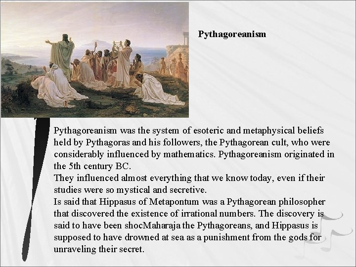 Pythagoreanism was the system of esoteric and metaphysical beliefs held by Pythagoras and his