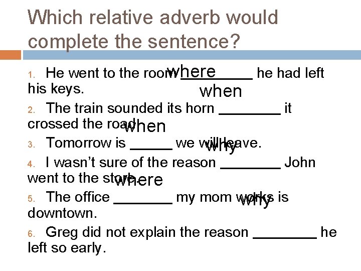 Which relative adverb would complete the sentence? where He went to the room he