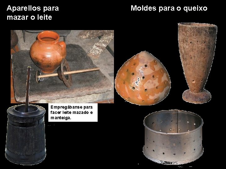 Aparellos para mazar o leite Empregábanse para facer leite mazado e manteiga. Moldes para
