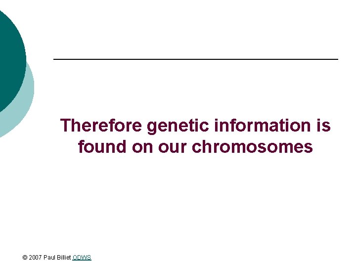 Therefore genetic information is found on our chromosomes © 2007 Paul Billiet ODWS 