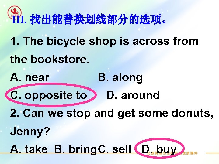 III. 找出能替换划线部分的选项。 1. The bicycle shop is across from the bookstore. A. near C.