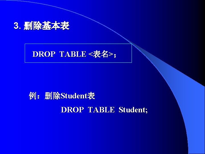 3. 删除基本表 DROP TABLE <表名>； 例：删除Student表 DROP TABLE Student; 