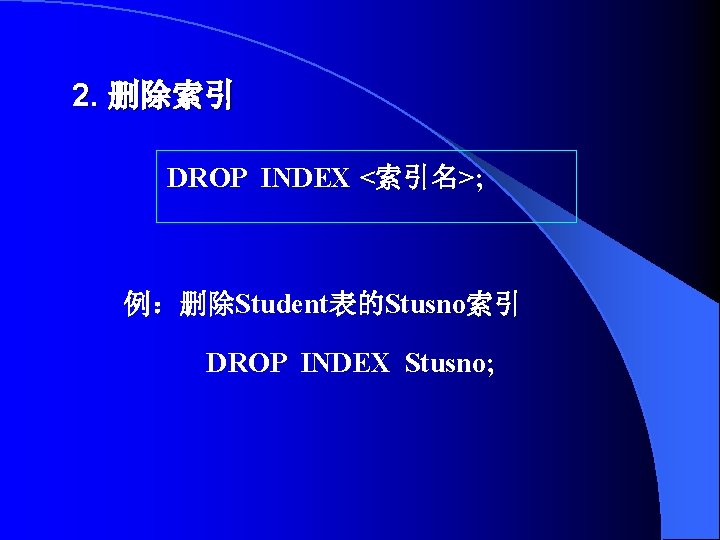 2. 删除索引 DROP INDEX <索引名>; 例：删除Student表的Stusno索引 DROP INDEX Stusno; 