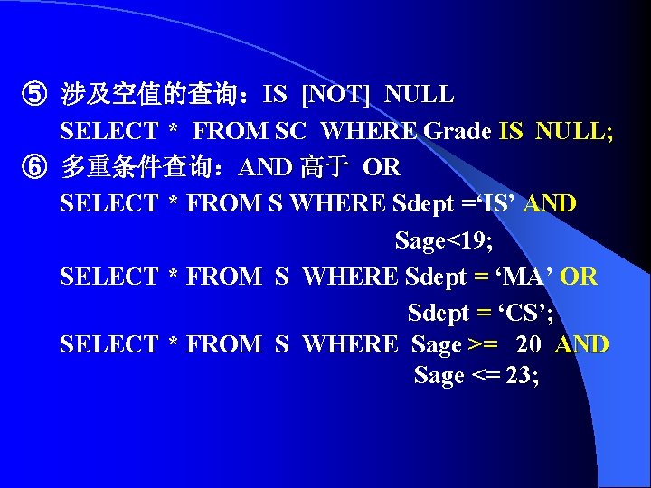 ⑤ 涉及空值的查询：IS [NOT] NULL SELECT * FROM SC WHERE Grade IS NULL; ⑥ 多重条件查询：AND