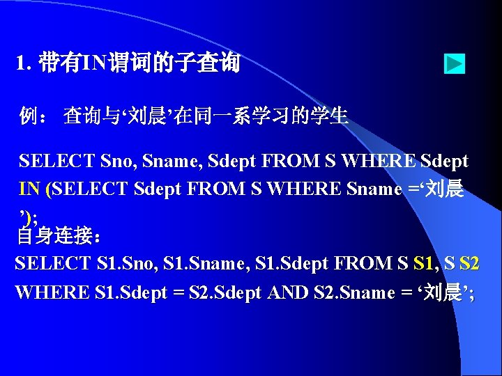 1. 带有IN谓词的子查询 例： 查询与‘刘晨’在同一系学习的学生 SELECT Sno, Sname, Sdept FROM S WHERE Sdept IN (SELECT