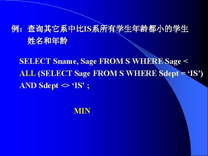 例：查询其它系中比IS系所有学生年龄都小的学生 姓名和年龄 SELECT Sname, Sage FROM S WHERE Sage < ALL (SELECT Sage FROM