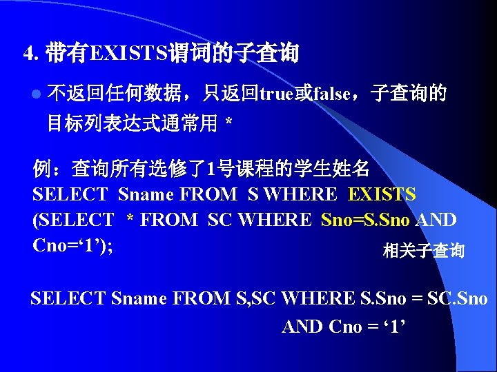 4. 带有EXISTS谓词的子查询 l 不返回任何数据，只返回true或false，子查询的 目标列表达式通常用 * 例：查询所有选修了1号课程的学生姓名 SELECT Sname FROM S WHERE EXISTS (SELECT