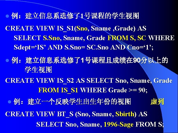 l 例：建立信息系选修了1号课程的学生视图 CREATE VIEW IS_S 1(Sno, Sname , Grade) AS SELECT S. Sno, Sname,