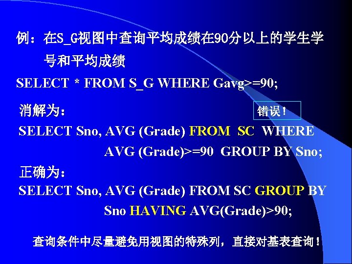 例：在S_G视图中查询平均成绩在 90分以上的学生学 号和平均成绩 SELECT * FROM S_G WHERE Gavg>=90; 消解为： 错误！ 消解为： SELECT Sno,