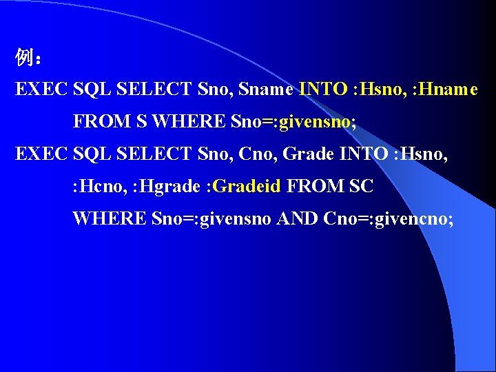 例： EXEC SQL SELECT Sno, Sname INTO : Hsno, : Hname FROM S WHERE