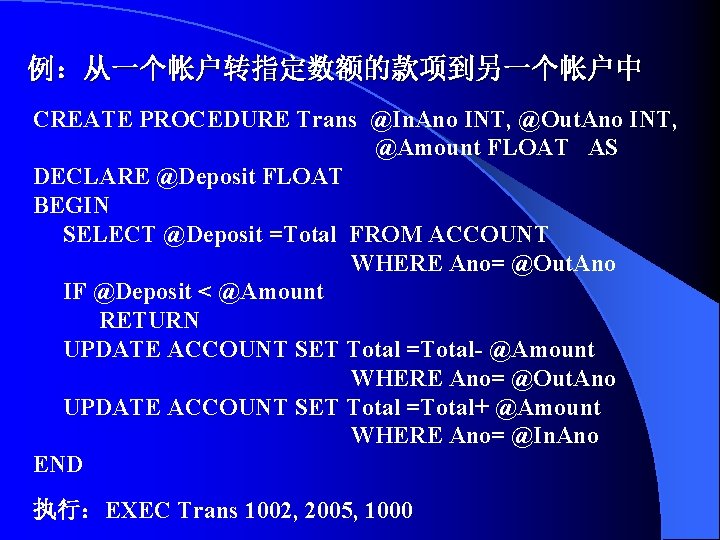 例：从一个帐户转指定数额的款项到另一个帐户中 CREATE PROCEDURE Trans @In. Ano INT, @Out. Ano INT, @Amount FLOAT AS DECLARE