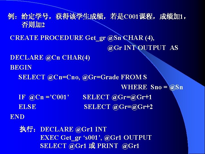 例：给定学号，获得该学生成绩，若是C 001课程，成绩加 1， 否则加 2 CREATE PROCEDURE Get_gr @Sn CHAR (4), @Gr INT OUTPUT