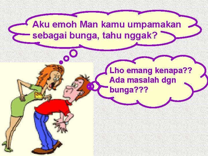 Aku emoh Man kamu umpamakan sebagai bunga, tahu nggak? Lho emang kenapa? ? Ada