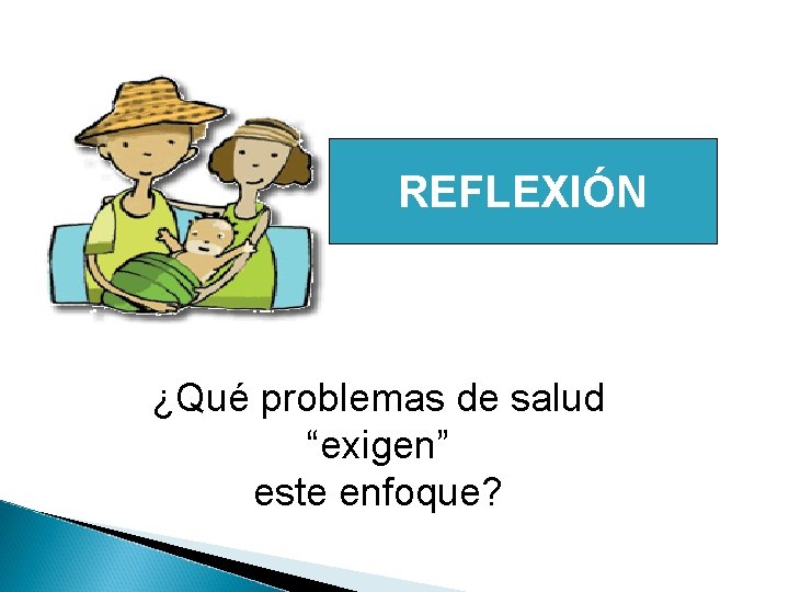 REFLEXIÓN ¿Qué problemas de salud “exigen” este enfoque? 