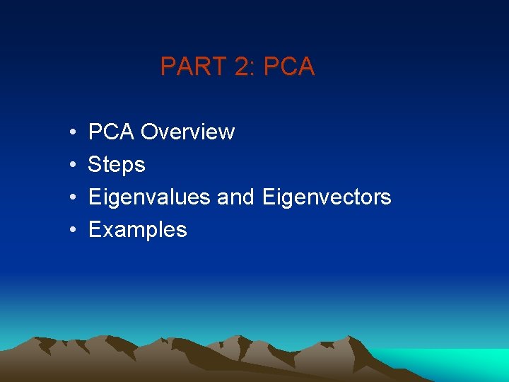 PART 2: PCA • • PCA Overview Steps Eigenvalues and Eigenvectors Examples 