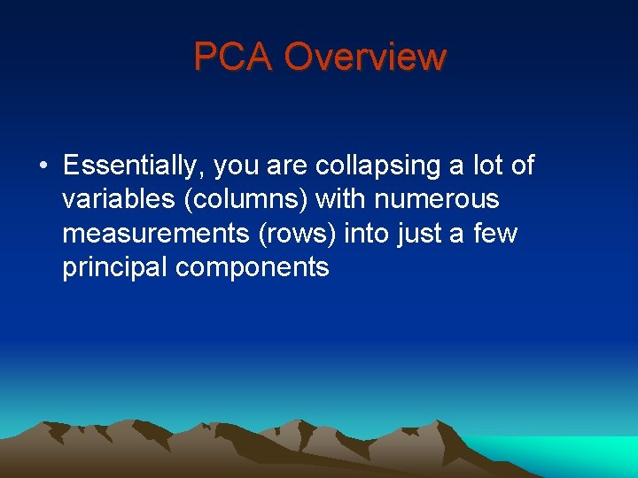 PCA Overview • Essentially, you are collapsing a lot of variables (columns) with numerous