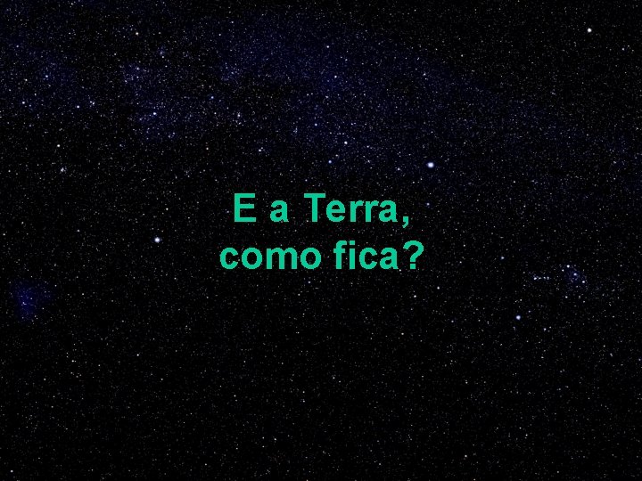 E a Terra, como fica? 