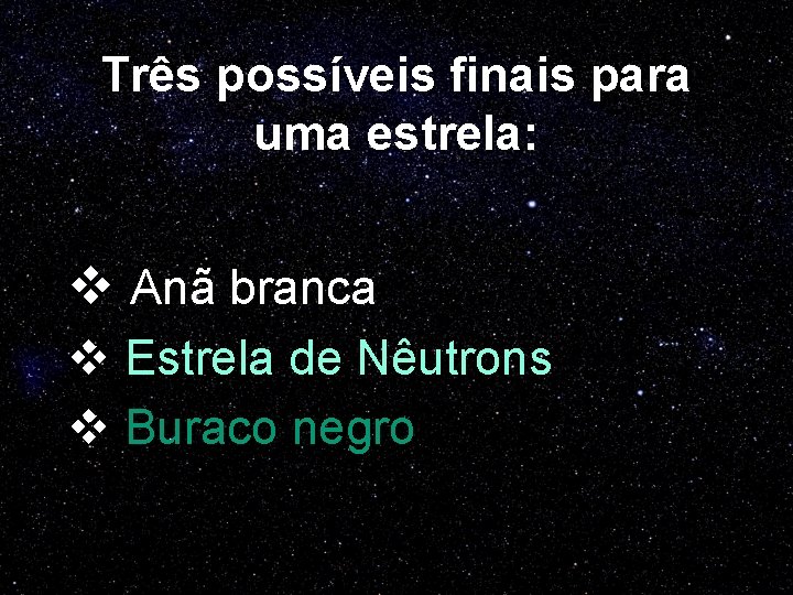 Três possíveis finais para uma estrela: v Anã branca v Estrela de Nêutrons v