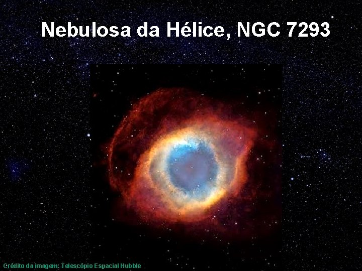 Nebulosa da Hélice, NGC 7293 Crédito da imagem: Telescópio Espacial Hubble 