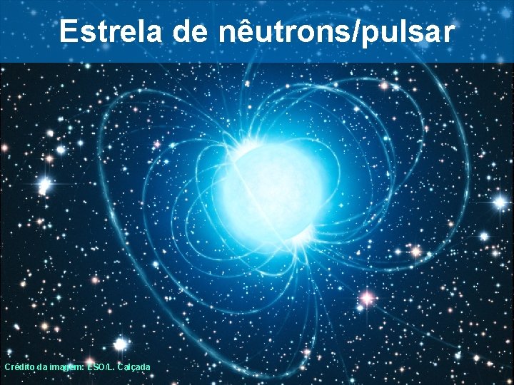 Estrela de nêutrons/pulsar Crédito da imagem: ESO/L. Calçada 