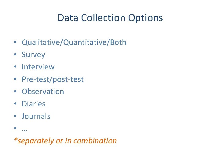 Data Collection Options • Qualitative/Quantitative/Both • Survey • Interview • Pre-test/post-test • Observation •