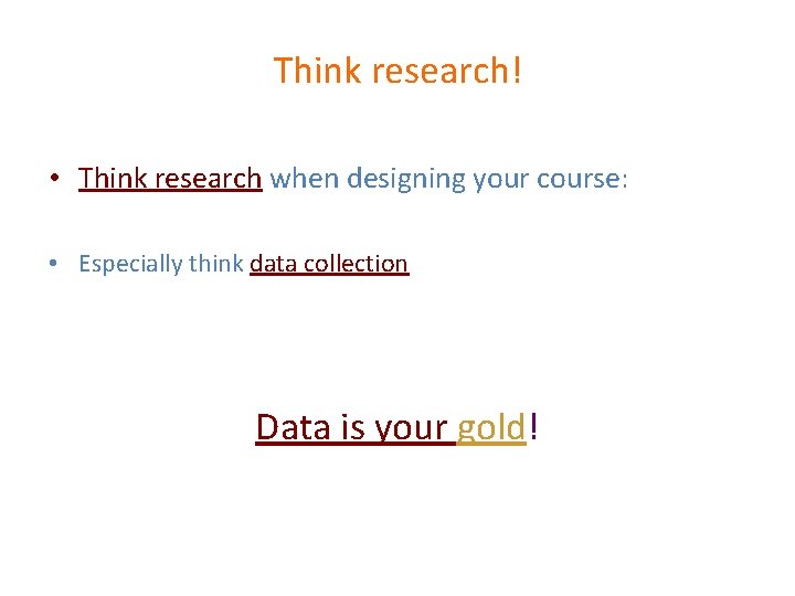 Think research! • Think research when designing your course: • Especially think data collection
