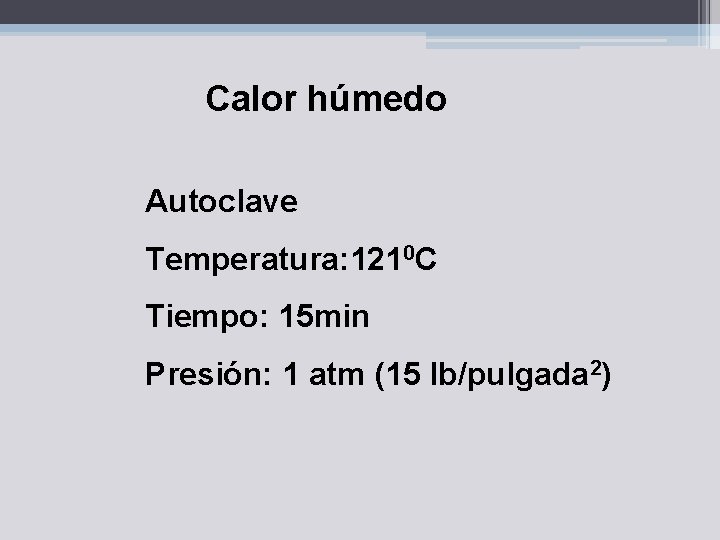 Calor húmedo Autoclave Temperatura: 1210 C Tiempo: 15 min Presión: 1 atm (15 lb/pulgada