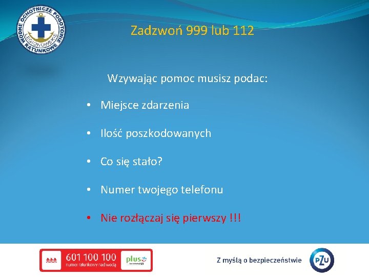 Zadzwoń 999 lub 112 Wzywając pomoc musisz podac: • Miejsce zdarzenia • Ilość poszkodowanych