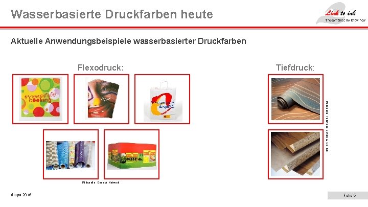 Wasserbasierte Druckfarben heute Aktuelle Anwendungsbeispiele wasserbasierter Druckfarben Flexodruck: Tiefdruck: Bildquelle: Follmann Gmb. H &