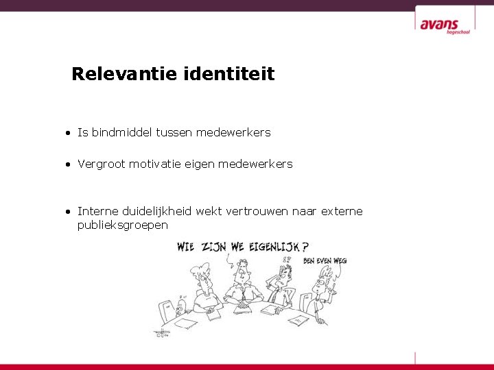 Relevantie identiteit • Is bindmiddel tussen medewerkers • Vergroot motivatie eigen medewerkers • Interne