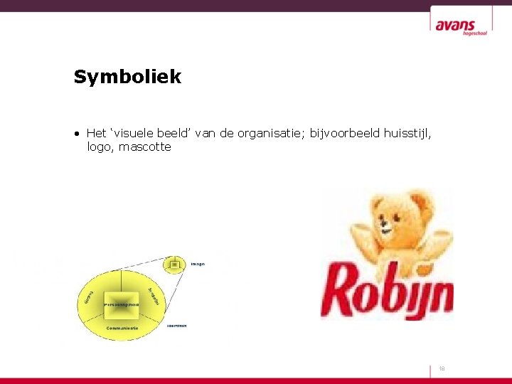Symboliek • Het ‘visuele beeld’ van de organisatie; bijvoorbeeld huisstijl, logo, mascotte 18 