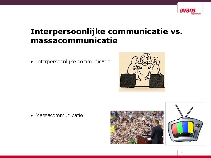 Interpersoonlijke communicatie vs. massacommunicatie • Interpersoonlijke communicatie • Massacommunicatie 33 