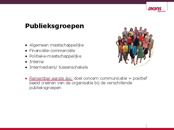 Publieksgroepen • • • Algemeen maatschappelijke Financiële-commerciële Politieke-maatschappelijke Interne Intermediairs/ tussenschakels • Remember eerste