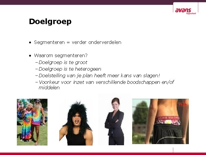 Doelgroep • Segmenteren = verder onderverdelen • Waarom segmenteren? – Doelgroep is te groot