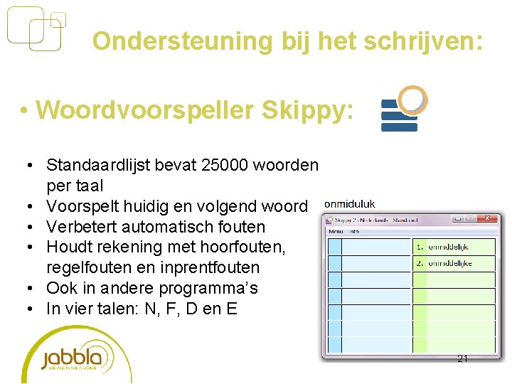Ondersteuning bij het schrijven: • Woordvoorspeller Skippy: • Standaardlijst bevat 25000 woorden per taal