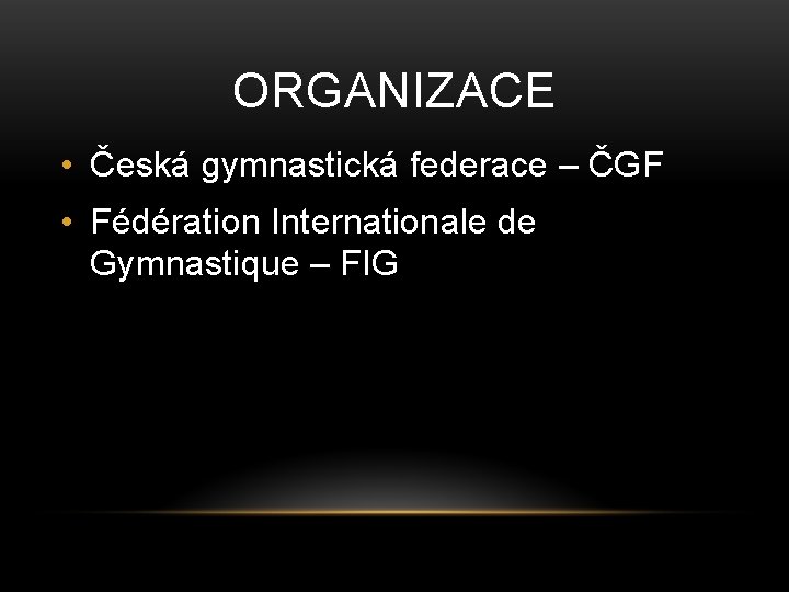 ORGANIZACE • Česká gymnastická federace – ČGF • Fédération Internationale de Gymnastique – FIG