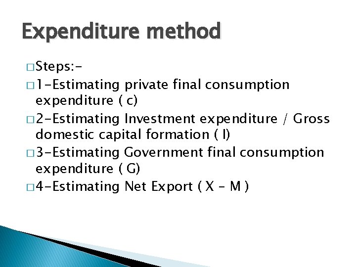 Expenditure method � Steps: - � 1 -Estimating private final consumption expenditure ( c)