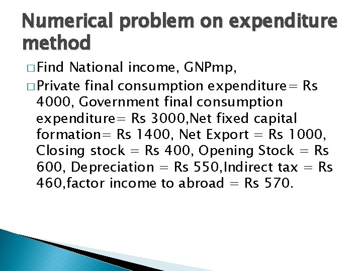 Numerical problem on expenditure method � Find National income, GNPmp, � Private final consumption