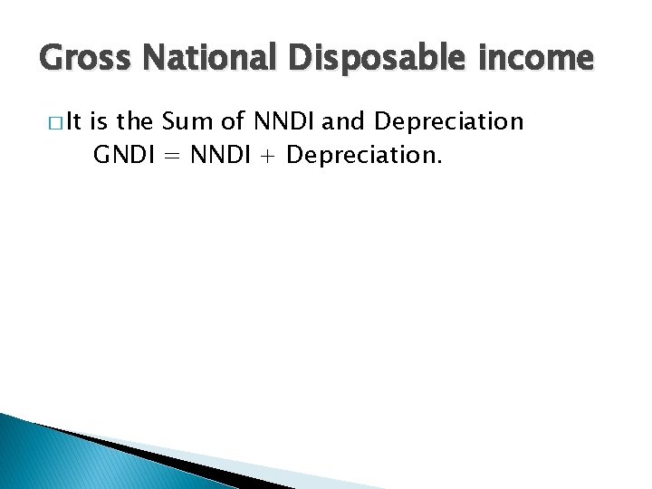 Gross National Disposable income � It is the Sum of NNDI and Depreciation GNDI