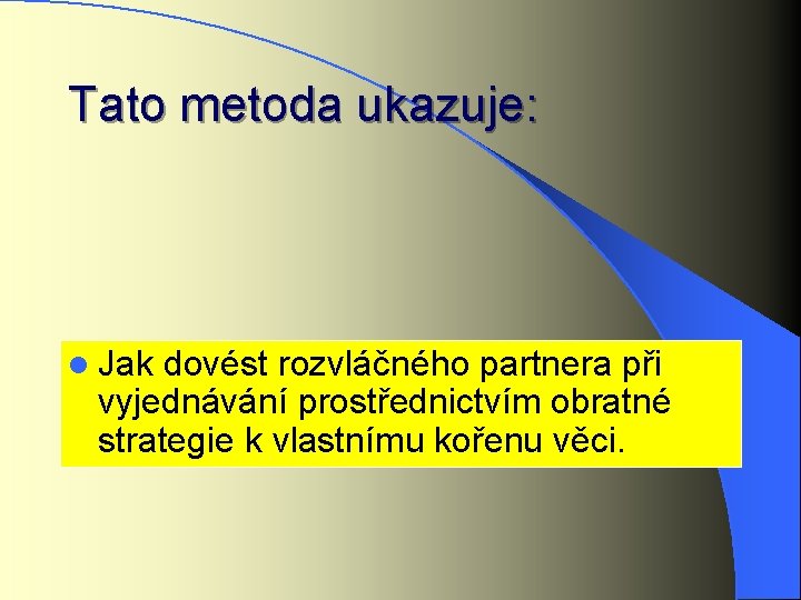 Tato metoda ukazuje: l Jak dovést rozvláčného partnera při vyjednávání prostřednictvím obratné strategie k